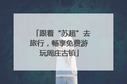 跟着“苏超”去旅行，畅享免费游玩周庄古镇